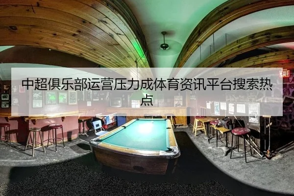 中超俱乐部运营压力成体育资讯平台搜索热点